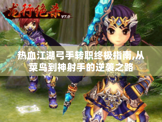 热血江湖弓手转职终极指南,从菜鸟到神射手的逆袭之路 热血江湖弓手转职终极指南,从菜鸟到神射手的逆袭之路