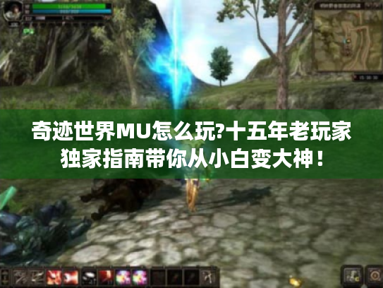 奇迹世界MU怎么玩?十五年老玩家独家指南带你从小白变大神! 奇迹世界MU怎么玩?十五年老玩家独家指南带你从小白变大神!