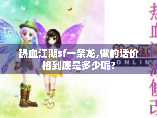 热血江湖sf一条龙,做的话价格到底是多少呢? 热血江湖sf一条龙,做的话价格到底是多少呢?