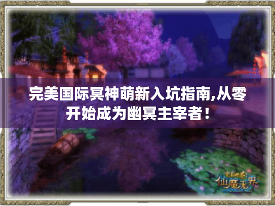 完美国际冥神萌新入坑指南,从零开始成为幽冥主宰者! 完美国际冥神萌新入坑指南,从零开始成为幽冥主宰者!