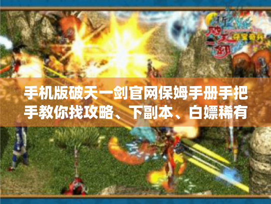 手机版破天一剑官网保姆手册手把手教你找攻略、下副本、白嫖稀有道具! 手机版破天一剑官网保姆手册手把手教你找攻略、下副本、白嫖稀有道具!