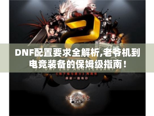 DNF配置要求全解析,老爷机到电竞装备的保姆级指南！
