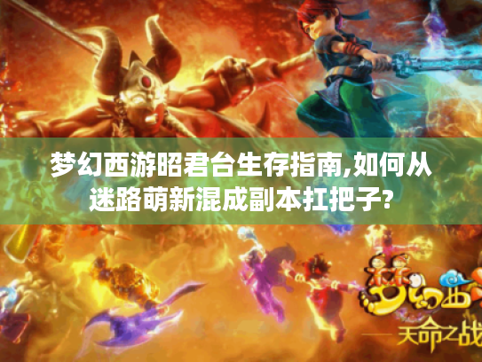 梦幻西游昭君台生存指南,如何从迷路萌新混成副本扛把子? 梦幻西游昭君台生存指南,如何从迷路萌新混成副本扛把子?