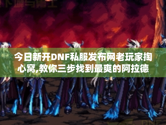 今日新开DNF私服发布网老玩家掏心窝,教你三步找到最爽的阿拉德冒险！