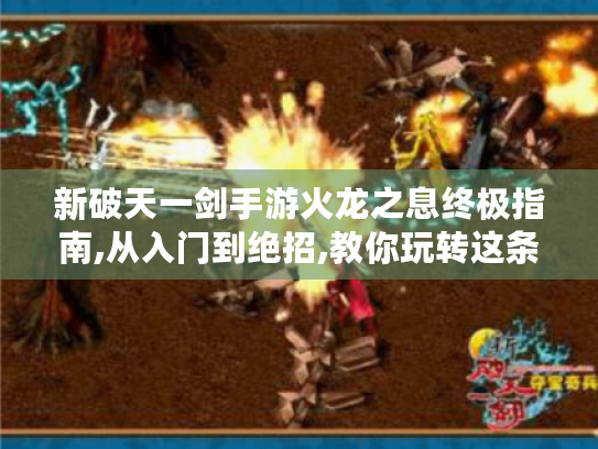新破天一剑手游火龙之息终极指南,从入门到绝招,教你玩转这条暴躁火龙 新破天一剑手游火龙之息终极指南,从入门到绝招,教你玩转这条暴躁火龙