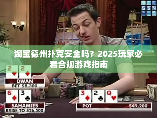 淘宝德州扑克安全吗?2025玩家必看合规游戏指南 淘宝德州扑克安全吗?2025玩家必看合规游戏指南