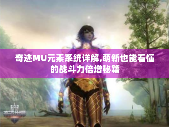 奇迹MU元素系统详解,萌新也能看懂的战斗力倍增秘籍 奇迹MU元素系统详解,萌新也能看懂的战斗力倍增秘籍