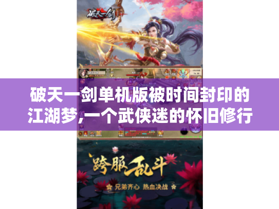 破天一剑单机版被时间封印的江湖梦,一个武侠迷的怀旧修行手记 破天一剑单机版被时间封印的江湖梦,一个武侠迷的怀旧修行手记