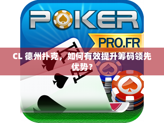 CL 德州扑克,如何有效提升筹码领先优势? CL 德州扑克,如何有效提升筹码领先优势?