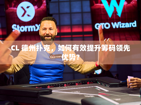 CL 德州扑克,如何有效提升筹码领先优势? CL 德州扑克,如何有效提升筹码领先优势?