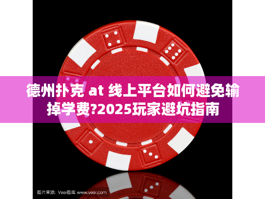 德州扑克 at 线上平台如何避免输掉学费?2025玩家避坑指南