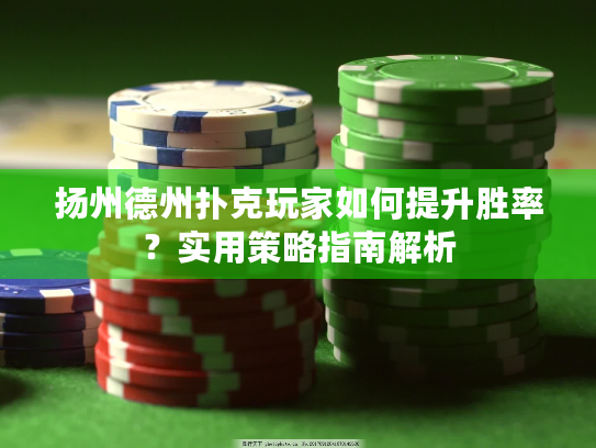扬州德州扑克玩家如何提升胜率?实用策略指南解析 扬州德州扑克玩家如何提升胜率?实用策略指南解析