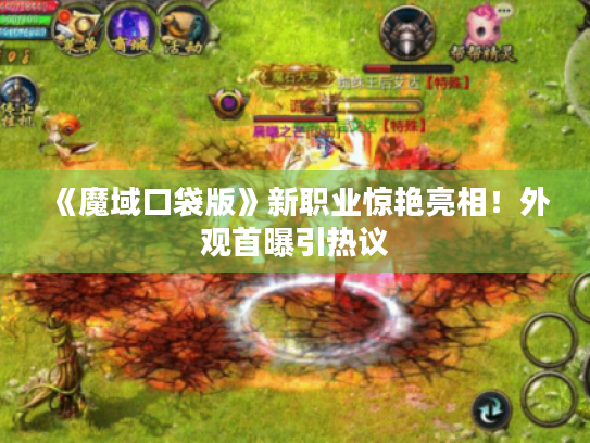 《魔域口袋版》新职业惊艳亮相!外观首曝引热议 《魔域口袋版》新职业惊艳亮相!外观首曝引热议
