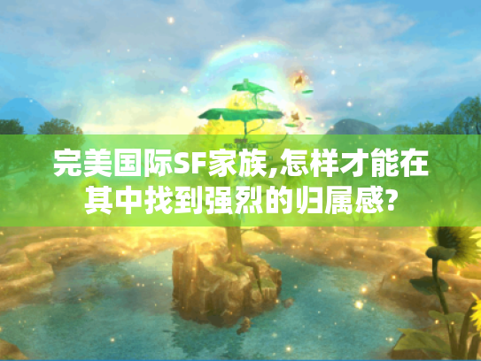 完美国际SF家族,怎样才能在其中找到强烈的归属感?