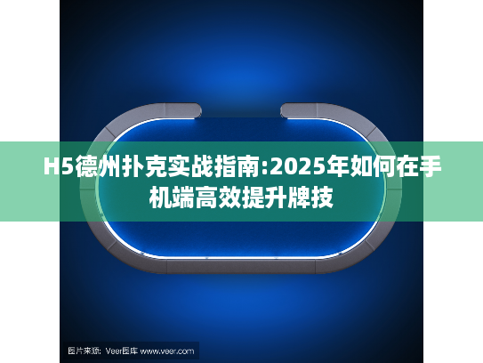 H5德州扑克实战指南:2025年如何在手机端高效提升牌技