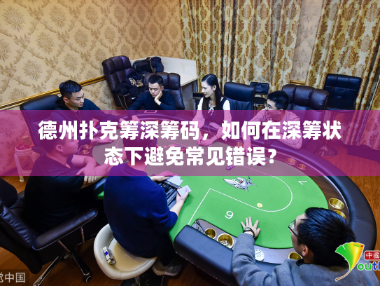 德州扑克筹深筹码,如何在深筹状态下避免常见错误? 德州扑克筹深筹码,如何在深筹状态下避免常见错误?