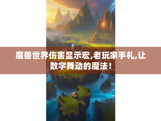 魔兽世界伤害显示宏,老玩家手札,让数字舞动的魔法! 魔兽世界伤害显示宏,老玩家手札,让数字舞动的魔法!