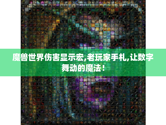 魔兽世界伤害显示宏,老玩家手札,让数字舞动的魔法! 魔兽世界伤害显示宏,老玩家手札,让数字舞动的魔法!