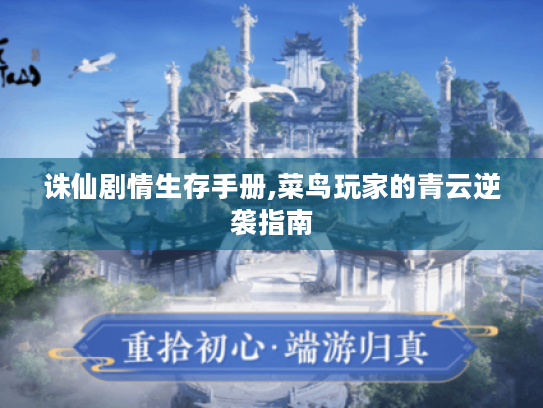 诛仙剧情生存手册,菜鸟玩家的青云逆袭指南 诛仙剧情生存手册,菜鸟玩家的青云逆袭指南