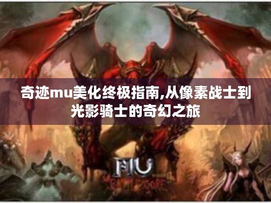 奇迹mu美化终极指南,从像素战士到光影骑士的奇幻之旅 奇迹mu美化终极指南,从像素战士到光影骑士的奇幻之旅