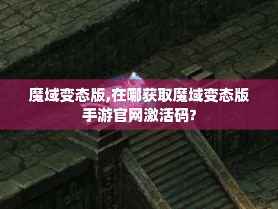 魔域变态版,在哪获取魔域变态版手游官网激活码? 魔域变态版,在哪获取魔域变态版手游官网激活码?