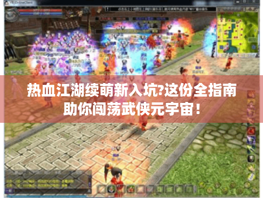 热血江湖续萌新入坑?这份全指南助你闯荡武侠元宇宙！