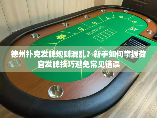 德州扑克发牌规则混乱?新手如何掌握荷官发牌技巧避免常见错误 德州扑克发牌规则混乱?新手如何掌握荷官发牌技巧避免常见错误
