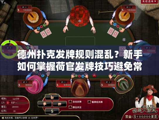 德州扑克发牌规则混乱?新手如何掌握荷官发牌技巧避免常见错误 德州扑克发牌规则混乱?新手如何掌握荷官发牌技巧避免常见错误