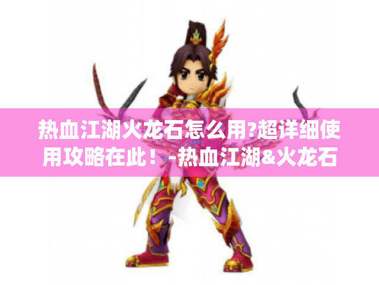 热血江湖火龙石怎么用?超详细使用攻略在此!-热血江湖&火龙石 热血江湖火龙石怎么用?超详细使用攻略在此!-热血江湖&火龙石