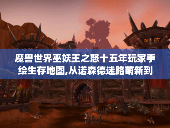 魔兽世界巫妖王之怒十五年玩家手绘生存地图,从诺森德迷路萌新到冰冠堡垒屠龙勇士 魔兽世界巫妖王之怒十五年玩家手绘生存地图,从诺森德迷路萌新到冰冠堡垒屠龙勇士
