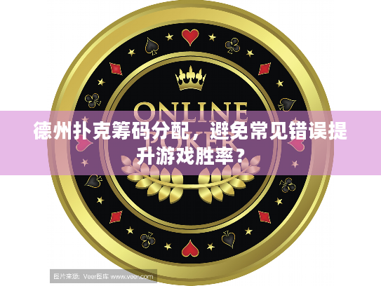 德州扑克筹码分配,避免常见错误提升游戏胜率? 德州扑克筹码分配,避免常见错误提升游戏胜率?