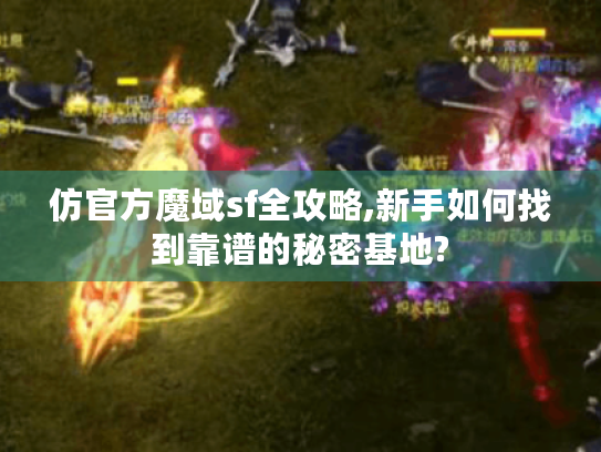 仿官方魔域sf全攻略,新手如何找到靠谱的秘密基地? 仿官方魔域sf全攻略,新手如何找到靠谱的秘密基地?