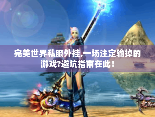 完美世界私服外挂,一场注定输掉的游戏?避坑指南在此! 完美世界私服外挂,一场注定输掉的游戏?避坑指南在此!