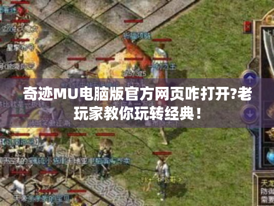 奇迹MU电脑版官方网页咋打开?老玩家教你玩转经典! 奇迹MU电脑版官方网页咋打开?老玩家教你玩转经典!