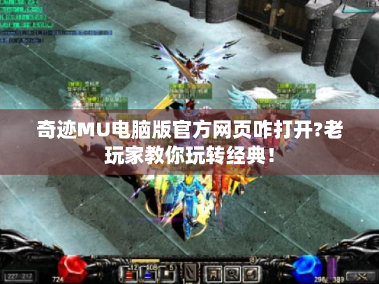 奇迹MU电脑版官方网页咋打开?老玩家教你玩转经典! 奇迹MU电脑版官方网页咋打开?老玩家教你玩转经典!