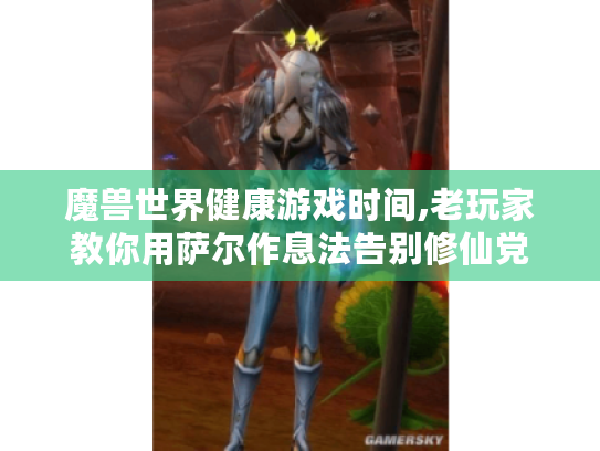 魔兽世界健康游戏时间,老玩家教你用萨尔作息法告别修仙党 魔兽世界健康游戏时间,老玩家教你用萨尔作息法告别修仙党