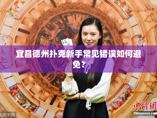 宜昌德州扑克新手常见错误如何避免? 宜昌德州扑克新手常见错误如何避免?