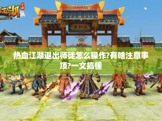 热血江湖退出师徒怎么操作?有啥注意事项?一文搞懂 热血江湖退出师徒怎么操作?有啥注意事项?一文搞懂