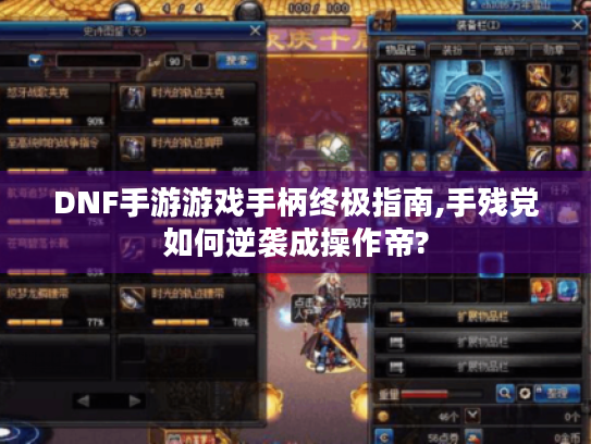 DNF手游游戏手柄终极指南,手残党如何逆袭成操作帝? DNF手游游戏手柄终极指南,手残党如何逆袭成操作帝?