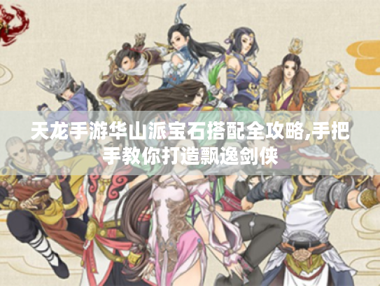 天龙手游华山派宝石搭配全攻略,手把手教你打造飘逸剑侠 天龙手游华山派宝石搭配全攻略,手把手教你打造飘逸剑侠