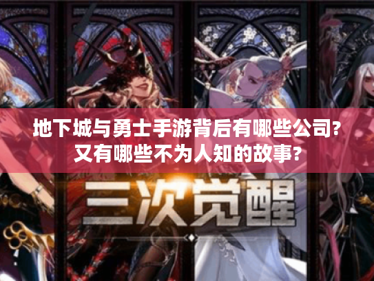 地下城与勇士手游背后有哪些公司?又有哪些不为人知的故事? 地下城与勇士手游背后有哪些公司?又有哪些不为人知的故事?