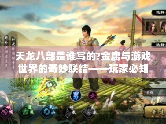 天龙八部是谁写的?金庸与游戏世界的奇妙联结——玩家必知的原著秘密与攻略宝典 天龙八部是谁写的?金庸与游戏世界的奇妙联结——玩家必知的原著秘密与攻略宝典