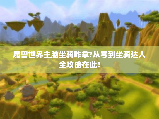 魔兽世界主脑坐骑咋拿?从零到坐骑达人全攻略在此! 魔兽世界主脑坐骑咋拿?从零到坐骑达人全攻略在此!