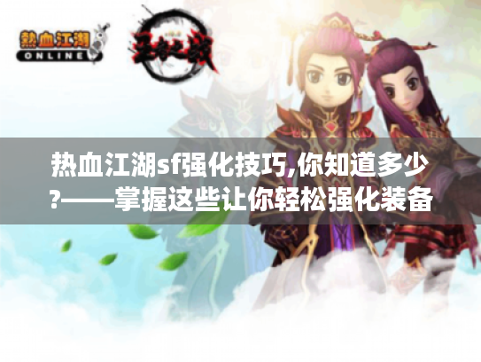 热血江湖sf强化技巧,你知道多少?——掌握这些让你轻松强化装备成大神 热血江湖sf强化技巧,你知道多少?——掌握这些让你轻松强化装备成大神