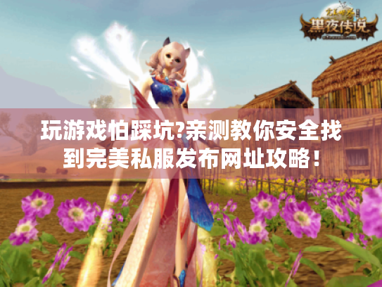 玩游戏怕踩坑?亲测教你安全找到完美私服发布网址攻略! 玩游戏怕踩坑?亲测教你安全找到完美私服发布网址攻略!