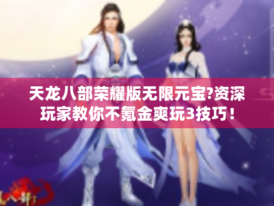 天龙八部荣耀版无限元宝?资深玩家教你不氪金爽玩3技巧! 天龙八部荣耀版无限元宝?资深玩家教你不氪金爽玩3技巧!