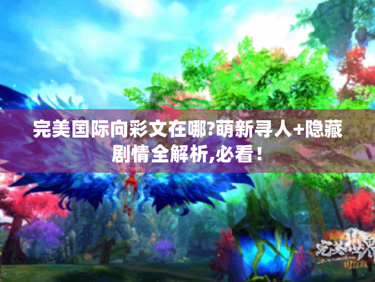 完美国际向彩文在哪?萌新寻人+隐藏剧情全解析,必看! 完美国际向彩文在哪?萌新寻人+隐藏剧情全解析,必看!