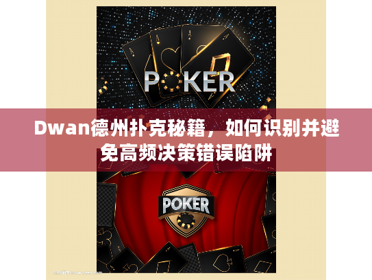 Dwan德州扑克秘籍,如何识别并避免高频决策错误陷阱 Dwan德州扑克秘籍,如何识别并避免高频决策错误陷阱