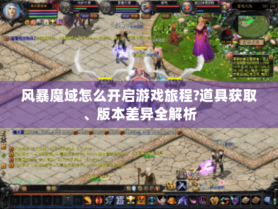 风暴魔域怎么开启游戏旅程?道具获取、版本差异全解析 风暴魔域怎么开启游戏旅程?道具获取、版本差异全解析