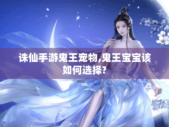 诛仙手游鬼王宠物,鬼王宝宝该如何选择?